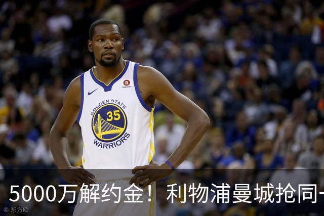 5000万解约金！利物浦曼城抢同一人，右路难题有解了