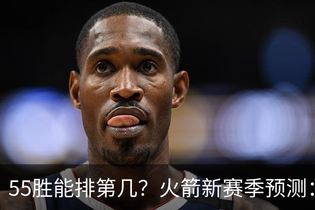 55胜能排第几？火箭新赛季预测：次轮或西决出局