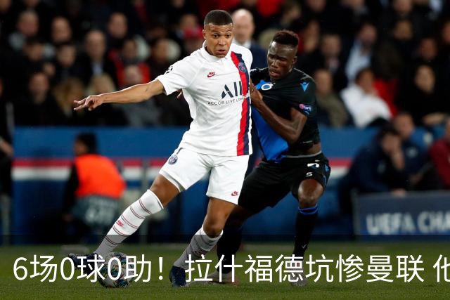 6场0球0助！拉什福德坑惨曼联 他该让出左路首发