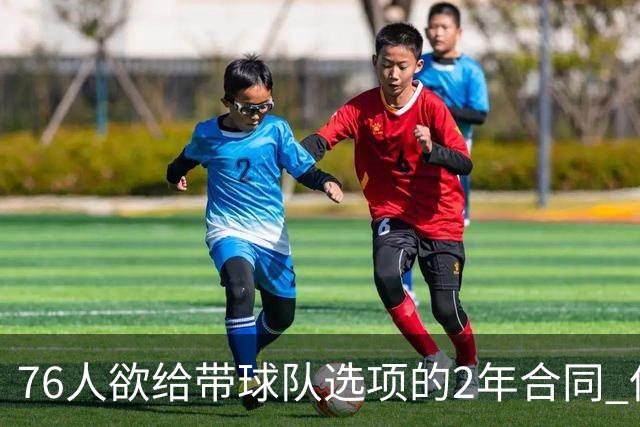 76人欲给带球队选项的2年合同 但哈登不感兴趣