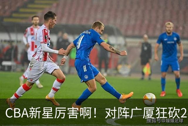 CBA新星厉害啊！对阵广厦狂砍25+7+7抢断，四川男篮后悔没要他吗