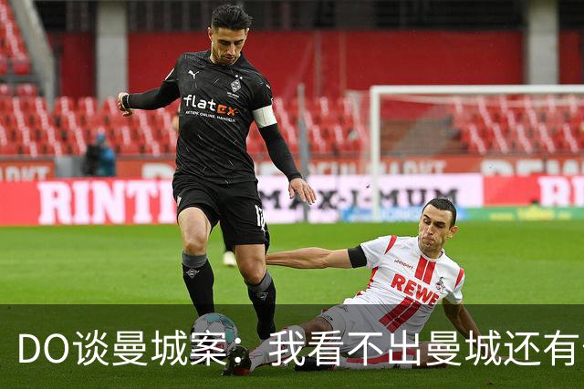 DO谈曼城案：我看不出曼城还有什么可能留在英超