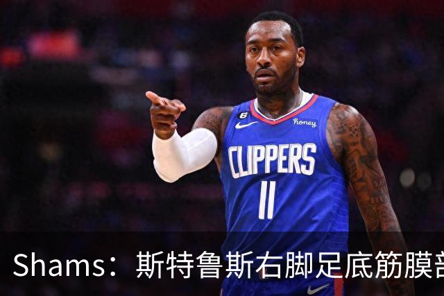 Shams：斯特鲁斯右脚足底筋膜部分撕裂，四周后重新评估