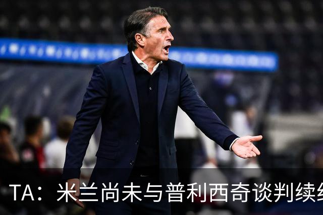 TA：米兰尚未与普利西奇谈判续约，合同今夏到期但有1年续约条款